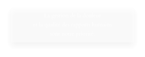 La gestion de la douleur et la qualité des rapports humains sont notre priorité.